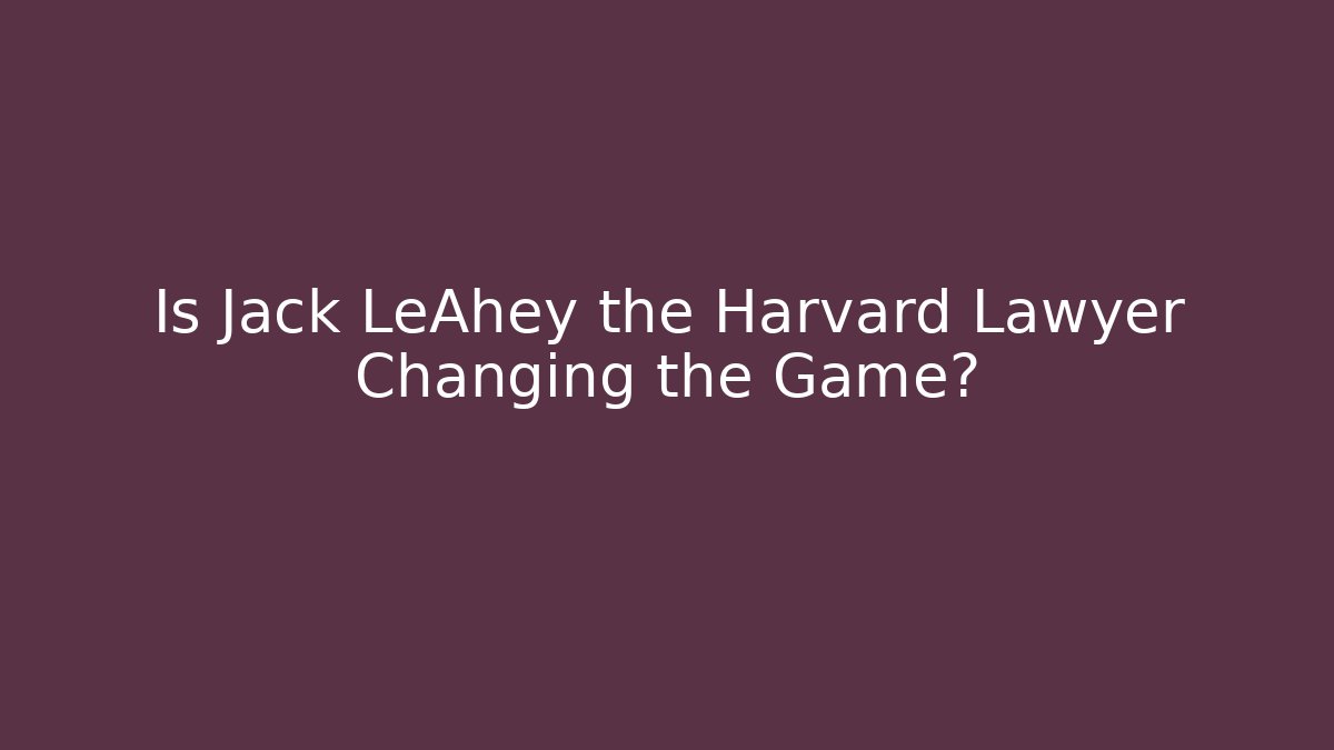 Is Jack LeAhey the Harvard Lawyer Changing the Game?
