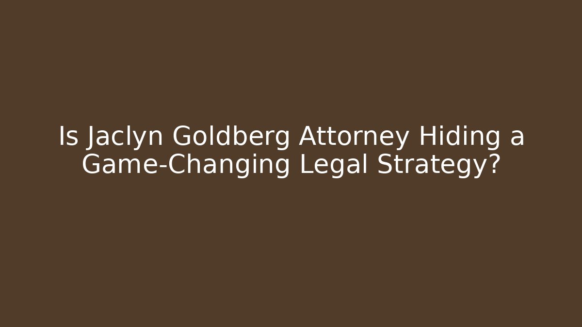 Is Jaclyn Goldberg Attorney Hiding a Game-Changing Legal Strategy?