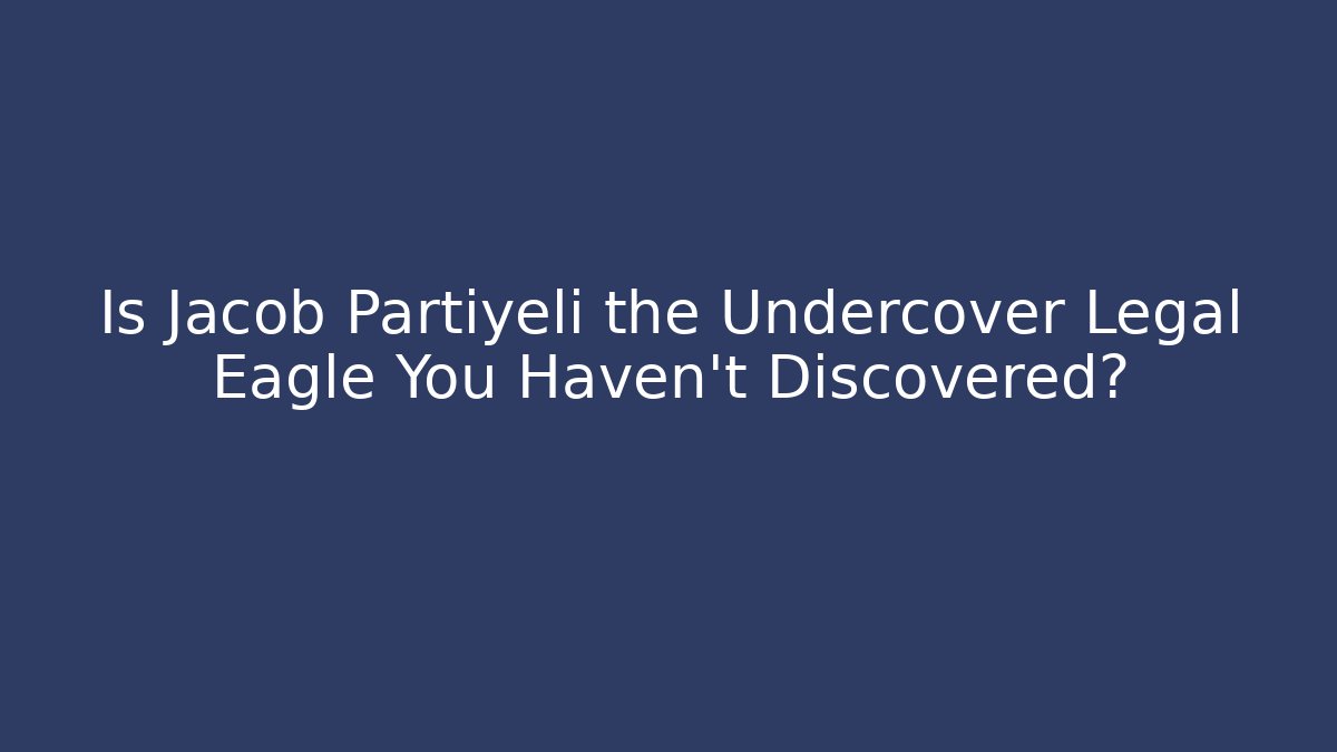 Is Jacob Partiyeli the Undercover Legal Eagle You Haven't Discovered?
