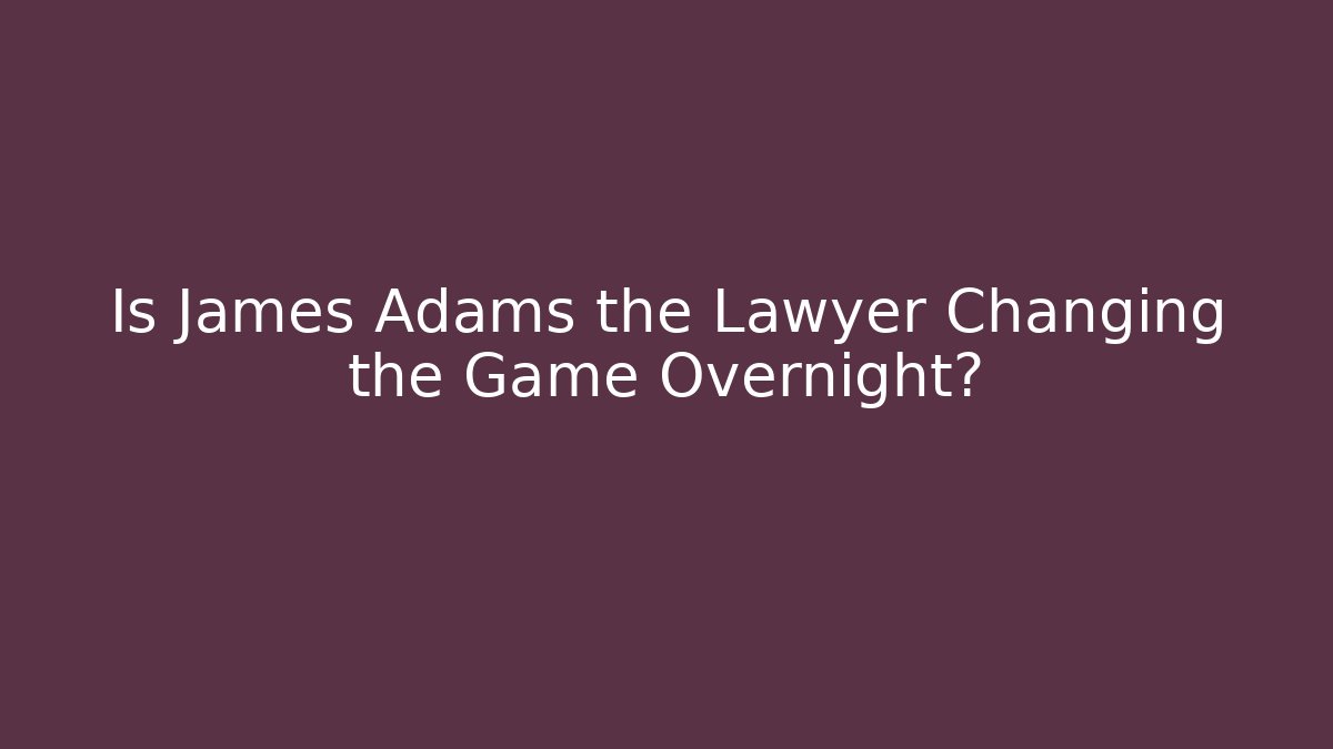 Is James Adams the Lawyer Changing the Game Overnight?