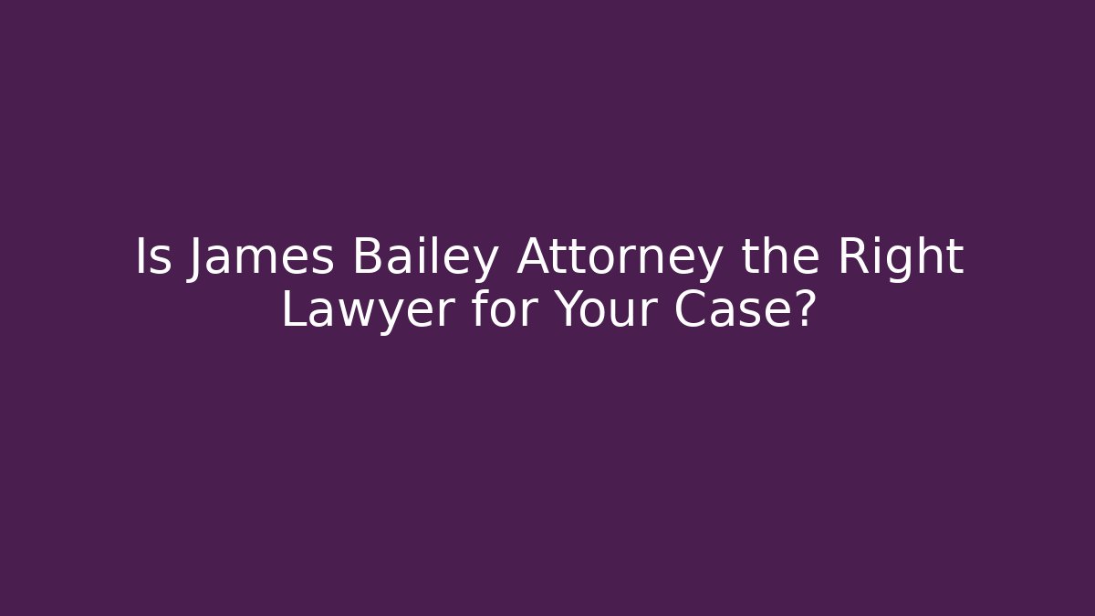 Is James Bailey Attorney the Right Lawyer for Your Case?