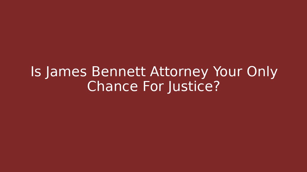 Is James Bennett Attorney Your Only Chance For Justice?