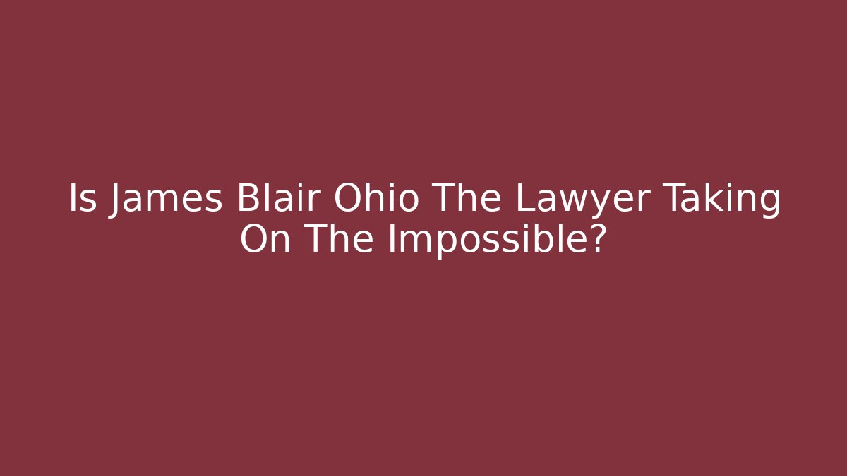 Is James Blair Ohio The Lawyer Taking On The Impossible?
