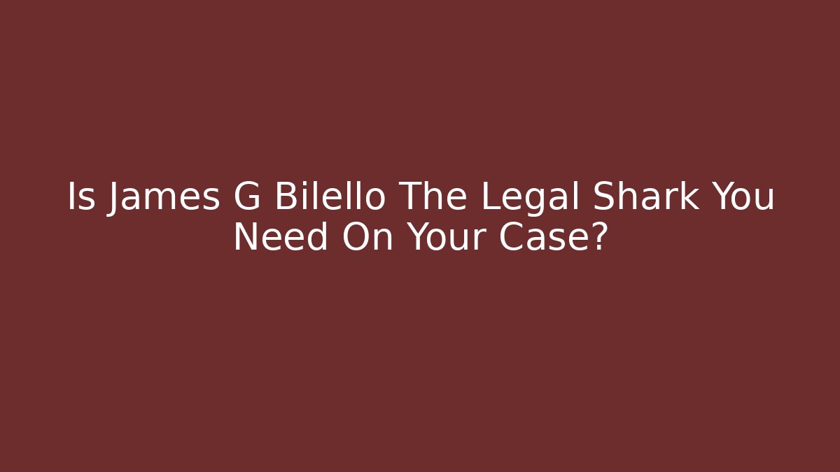 Is James G Bilello The Legal Shark You Need On Your Case?