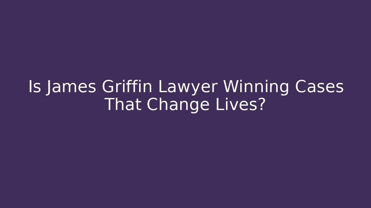 Is James Griffin Lawyer Winning Cases That Change Lives?