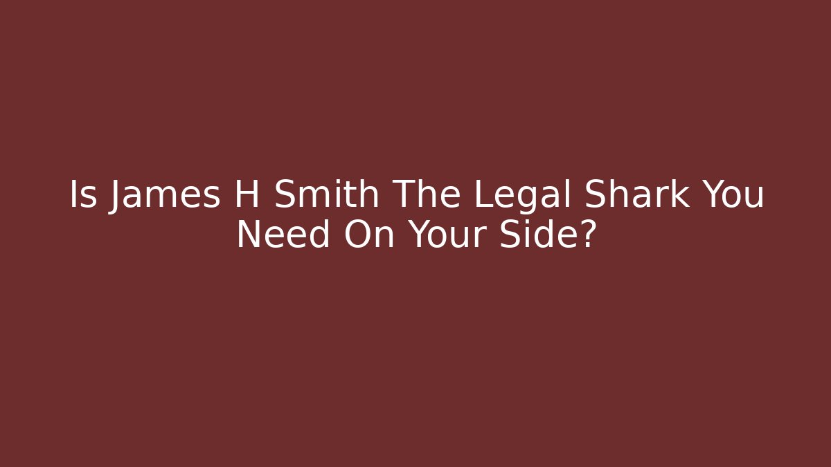 Is James H Smith The Legal Shark You Need On Your Side?