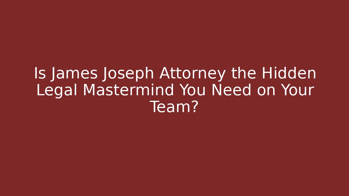 Is James Joseph Attorney the Hidden Legal Mastermind You Need on Your Team?