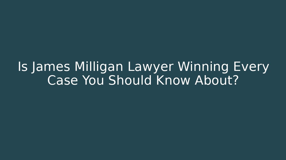 Is James Milligan Lawyer Winning Every Case You Should Know About?