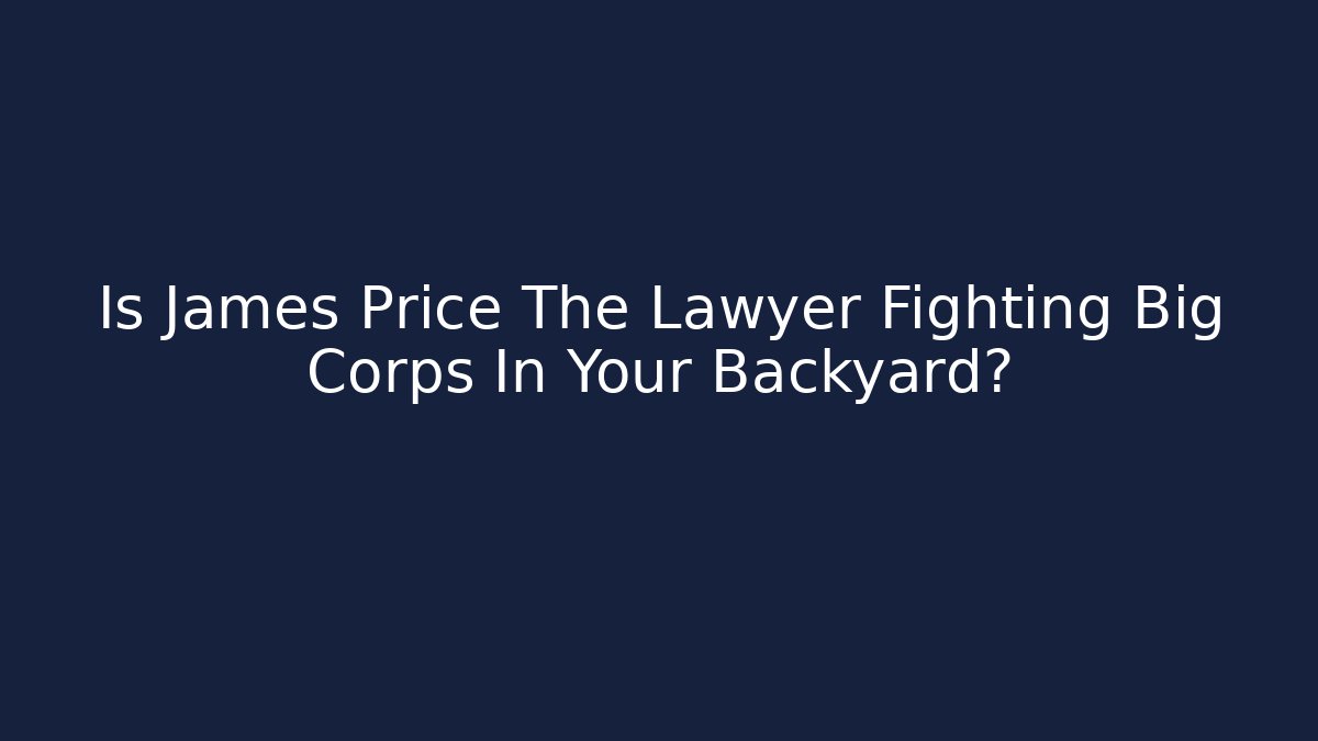 Is James Price The Lawyer Fighting Big Corps In Your Backyard?