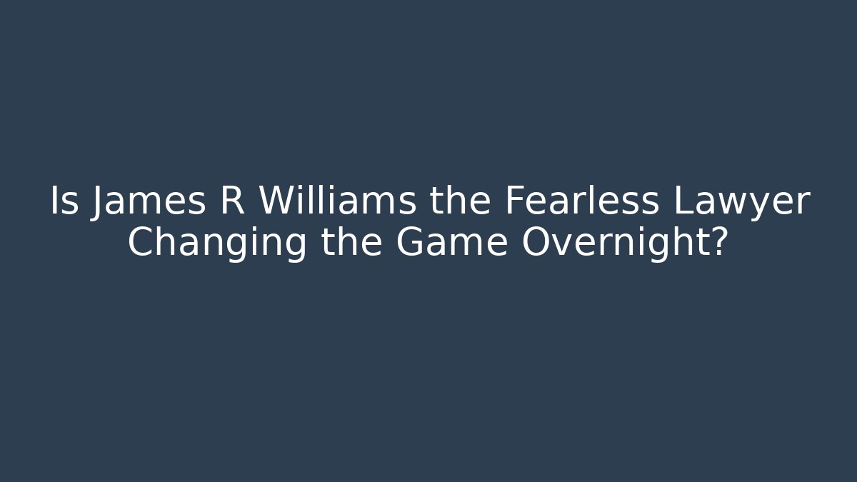 Is James R Williams the Fearless Lawyer Changing the Game Overnight?