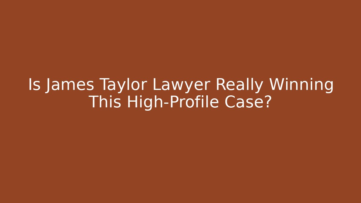 Is James Taylor Lawyer Really Winning This High-Profile Case?