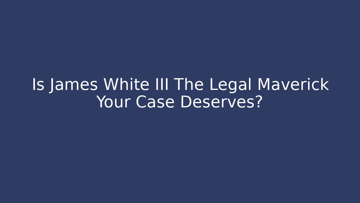 Is James White III The Legal Maverick Your Case Deserves?