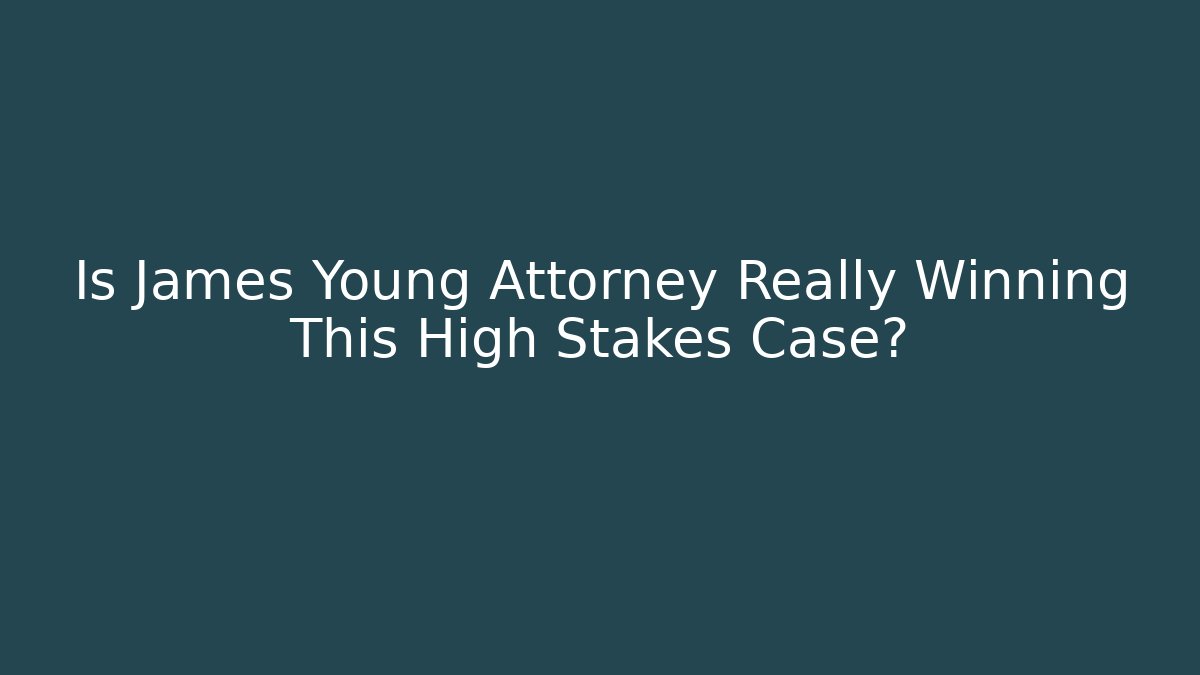 Is James Young Attorney Really Winning This High Stakes Case? - WealthxGroup
