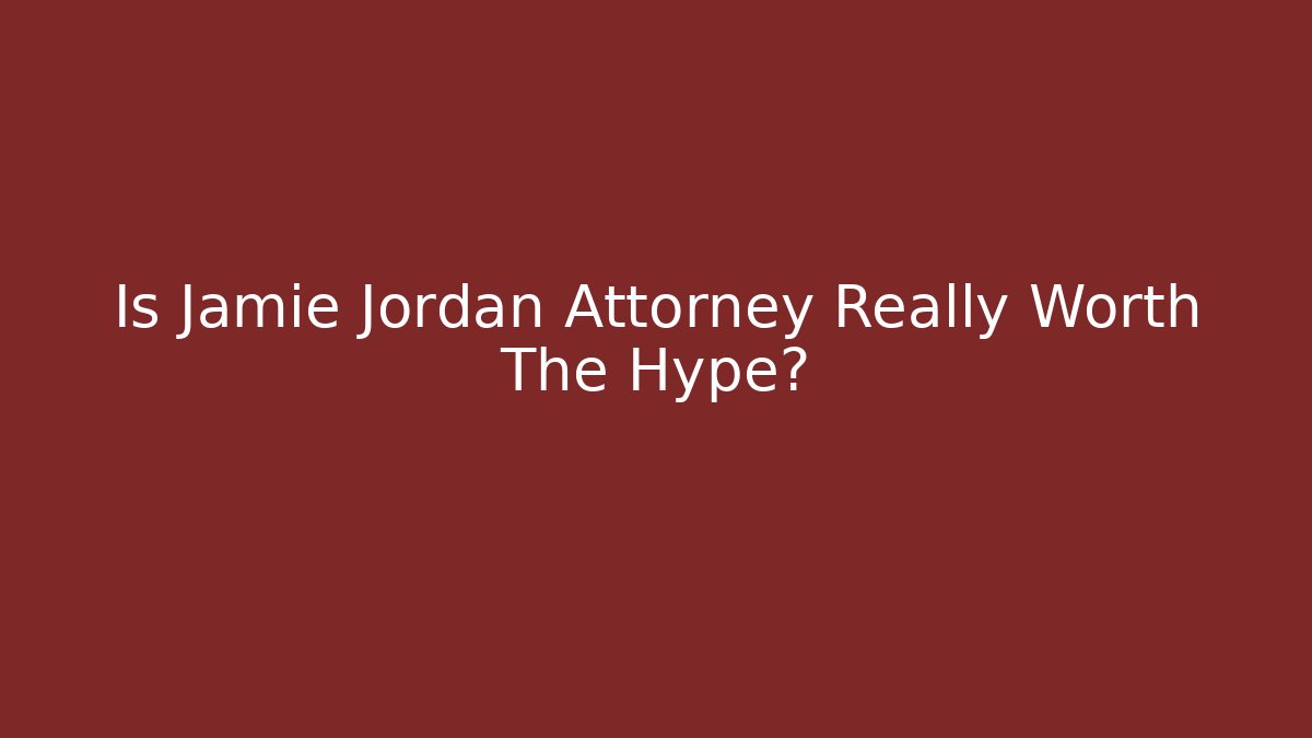 Is Jamie Jordan Attorney Really Worth The Hype?