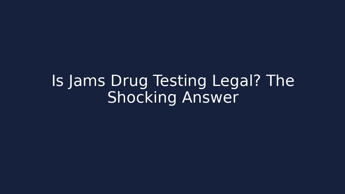 Is Jams Drug Testing Legal? The Shocking Answer