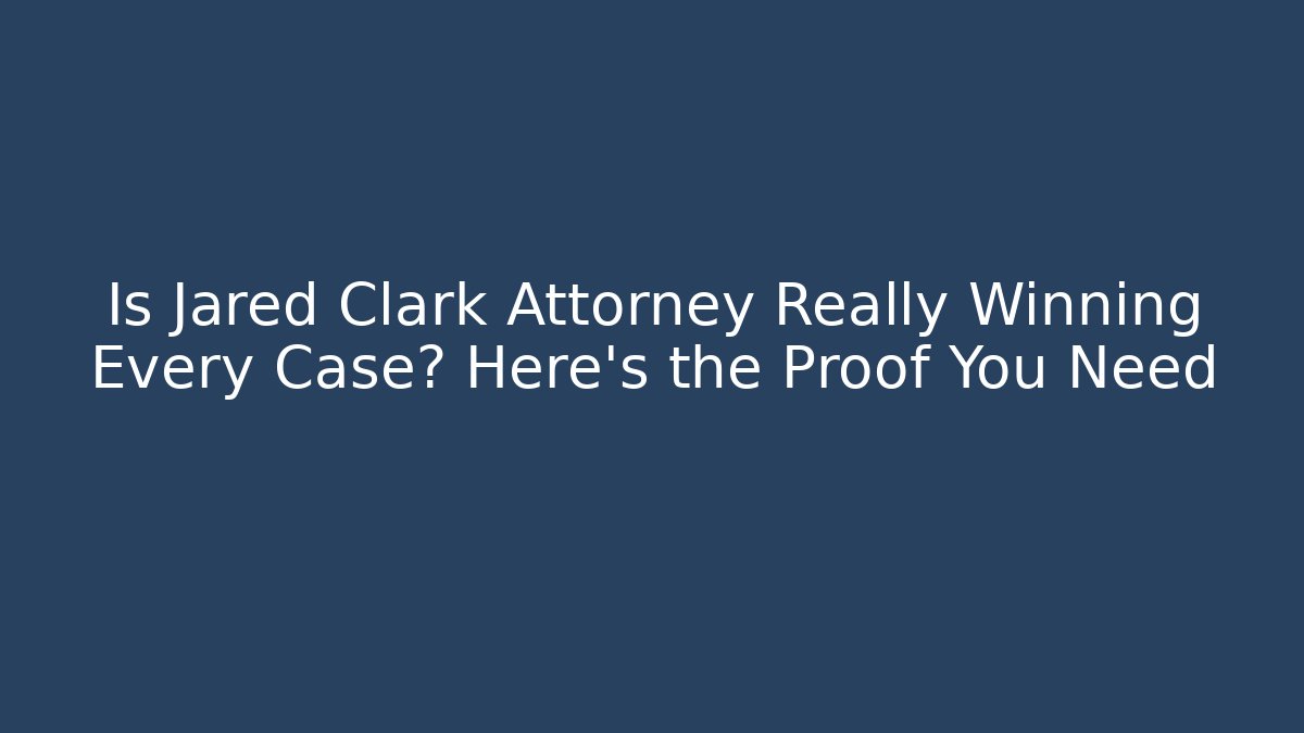 Is Jared Clark Attorney Really Winning Every Case? Here's the Proof You Need - WealthxGroup