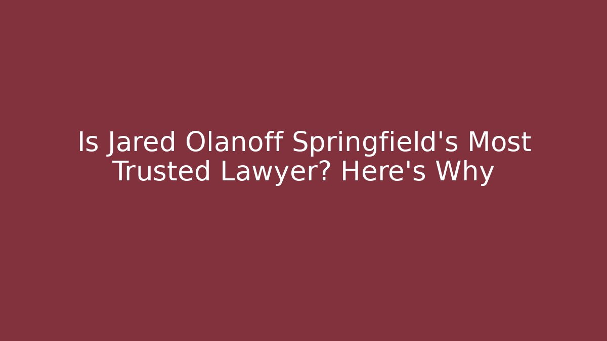 Is Jared Olanoff Springfield's Most Trusted Lawyer? Here's Why
