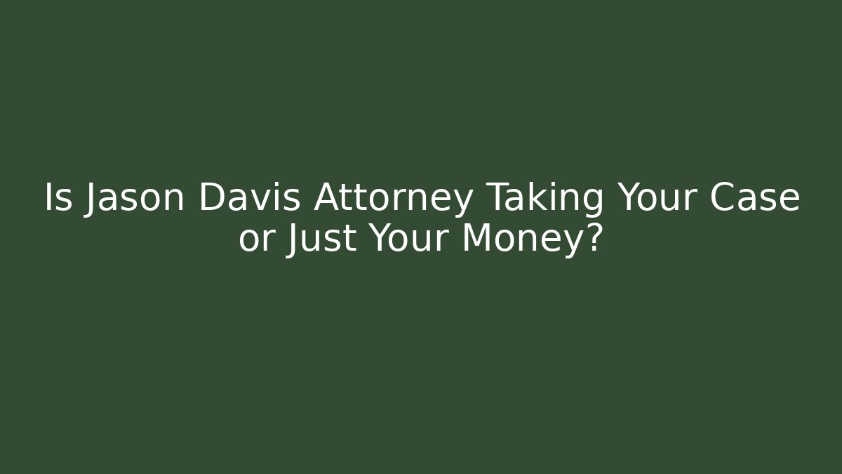 Is Jason Davis Attorney Taking Your Case or Just Your Money?