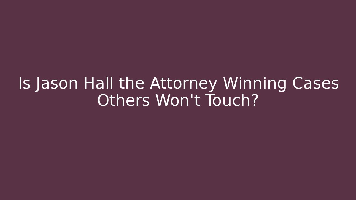 Is Jason Hall the Attorney Winning Cases Others Won't Touch?