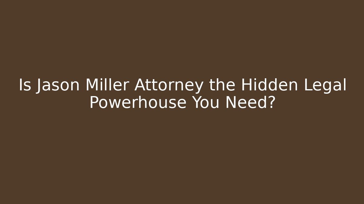 Is Jason Miller Attorney the Hidden Legal Powerhouse You Need?
