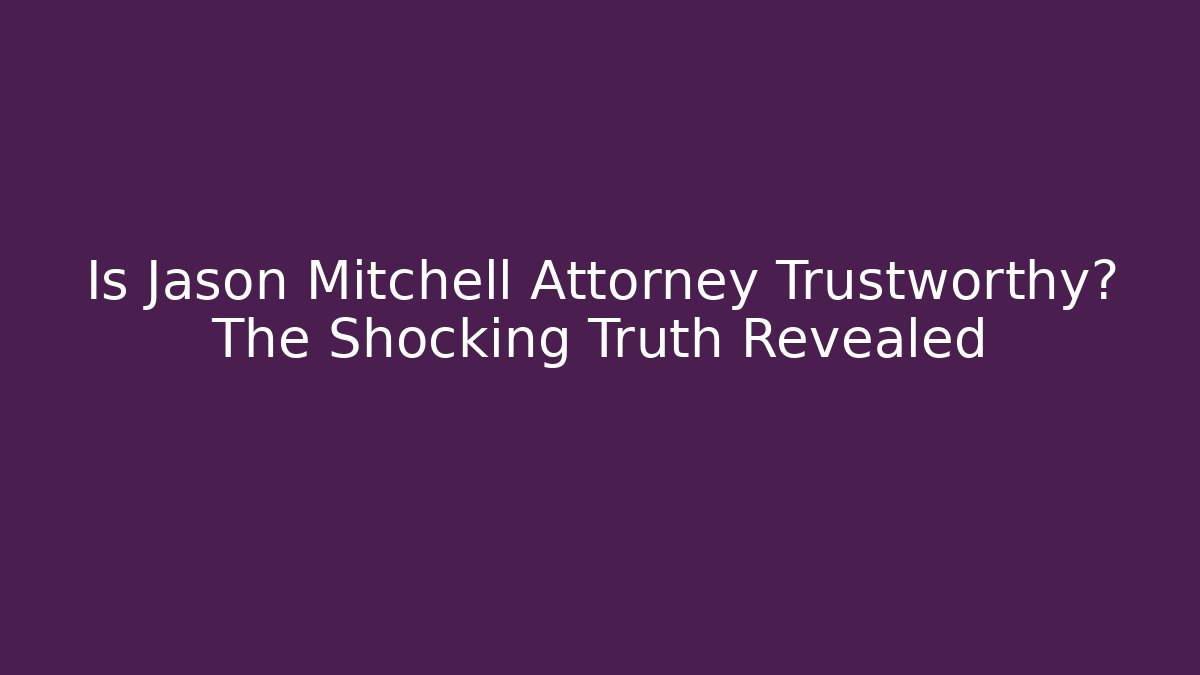 Is Jason Mitchell Attorney Trustworthy? The Shocking Truth Revealed