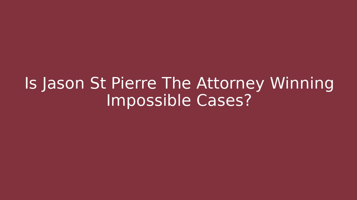 Is Jason St Pierre The Attorney Winning Impossible Cases?