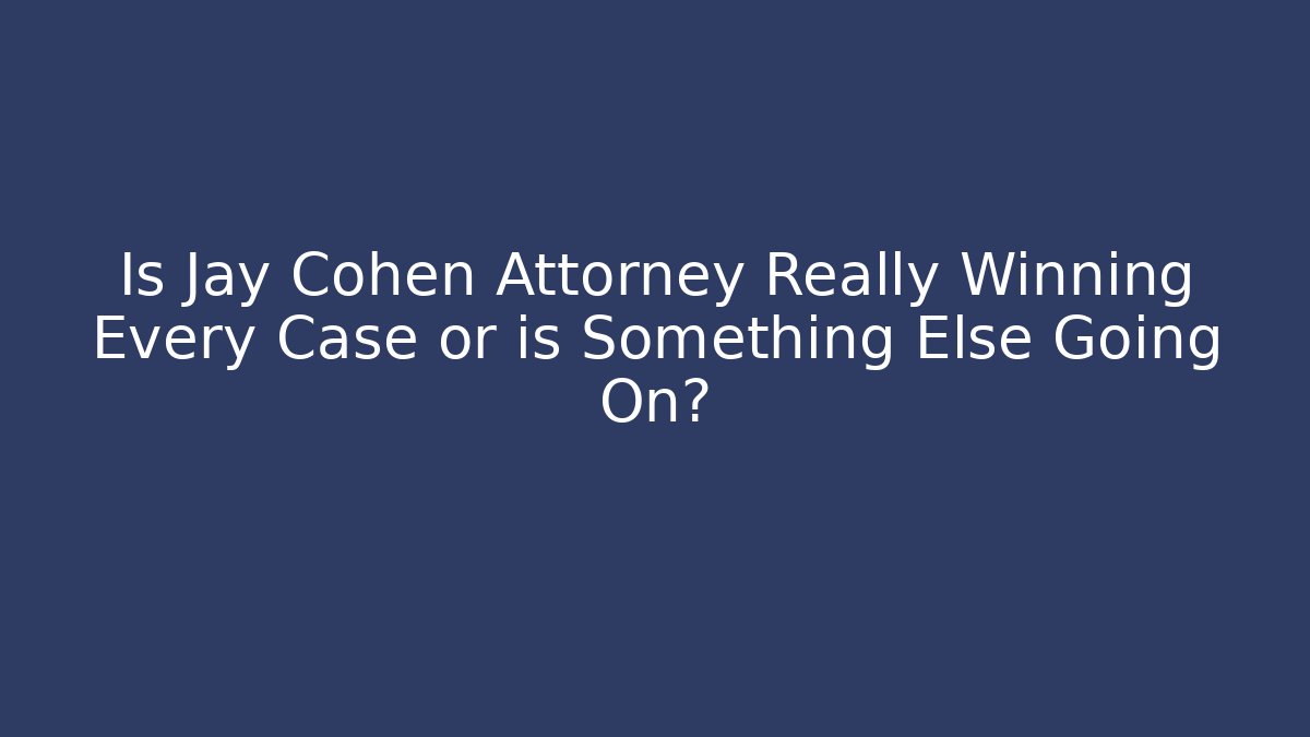 Is Jay Cohen Attorney Really Winning Every Case or is Something Else Going On? - WealthxGroup