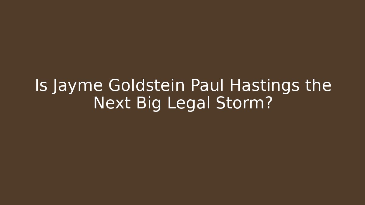 Is Jayme Goldstein Paul Hastings the Next Big Legal Storm?