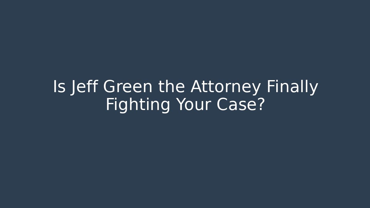 Is Jeff Green the Attorney Finally Fighting Your Case? - WealthxGroup