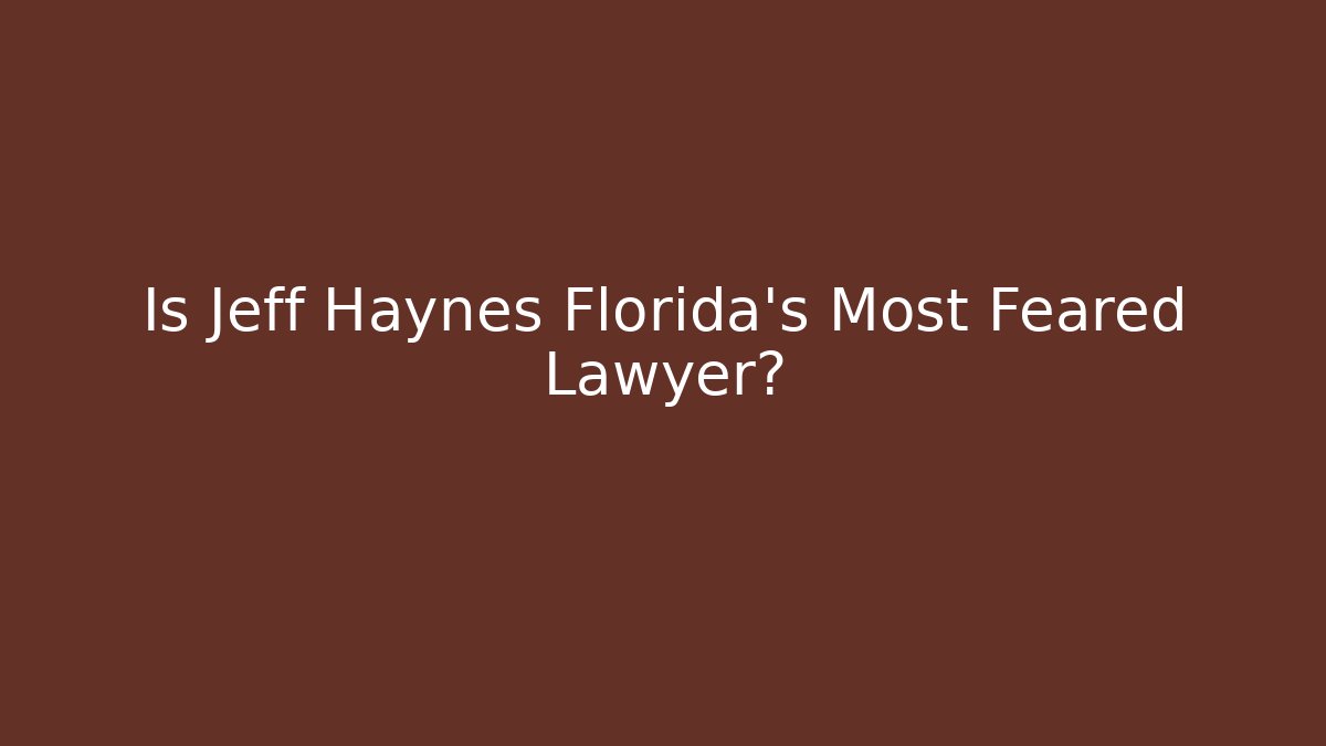 Is Jeff Haynes Florida's Most Feared Lawyer? - WealthxGroup