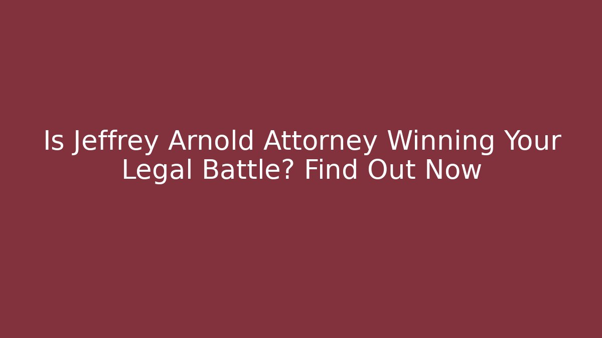 Is Jeffrey Arnold Attorney Winning Your Legal Battle? Find Out Now