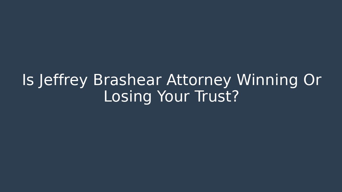 Is Jeffrey Brashear Attorney Winning Or Losing Your Trust?