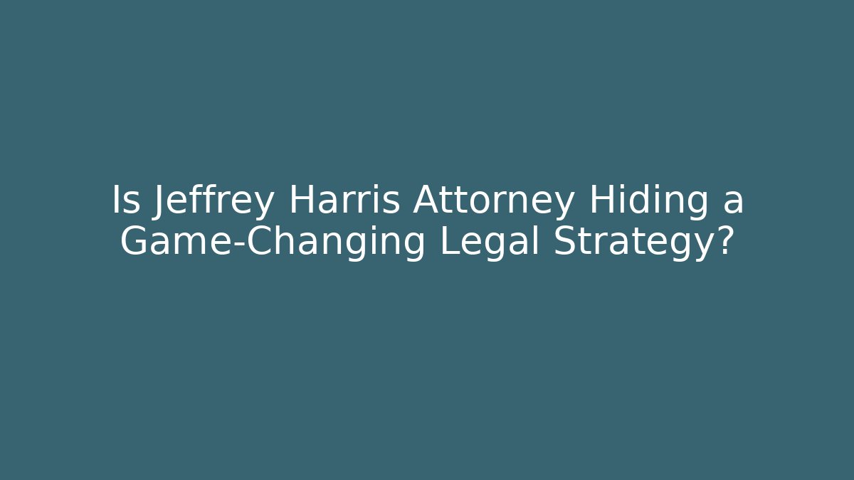 Is Jeffrey Harris Attorney Hiding a Game-Changing Legal Strategy?