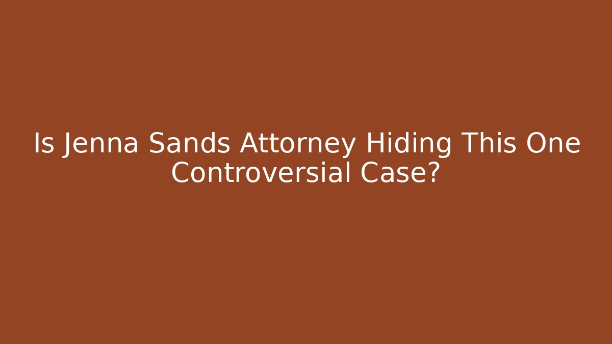 Is Jenna Sands Attorney Hiding This One Controversial Case?