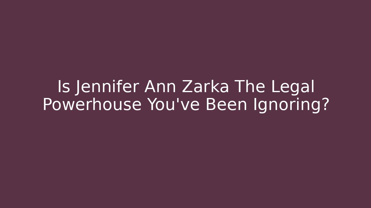 Is Jennifer Ann Zarka The Legal Powerhouse You've Been Ignoring?