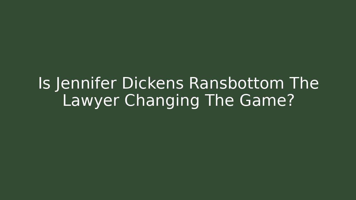 Is Jennifer Dickens Ransbottom The Lawyer Changing The Game?