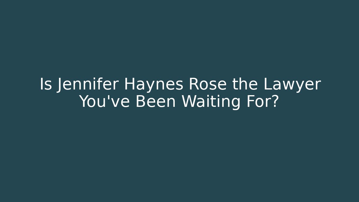 Is Jennifer Haynes Rose the Lawyer You’ve Been Waiting For?