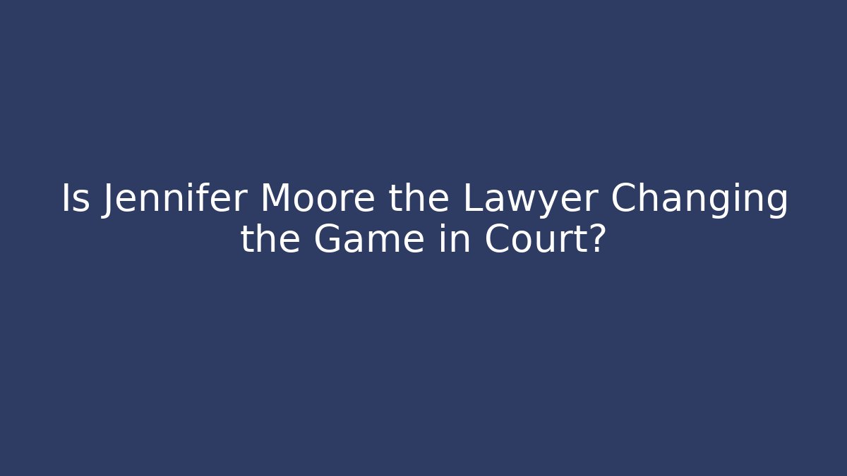 Is Jennifer Moore the Lawyer Changing the Game in Court?