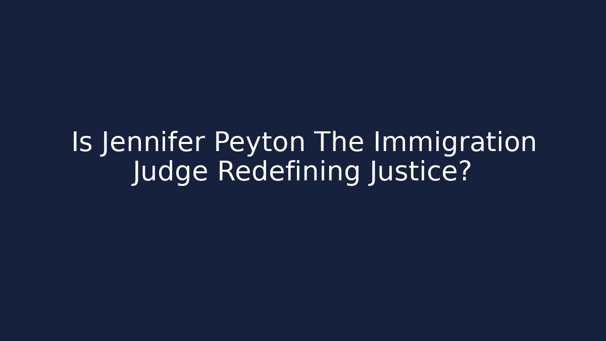Is Jennifer Peyton The Immigration Judge Redefining Justice?