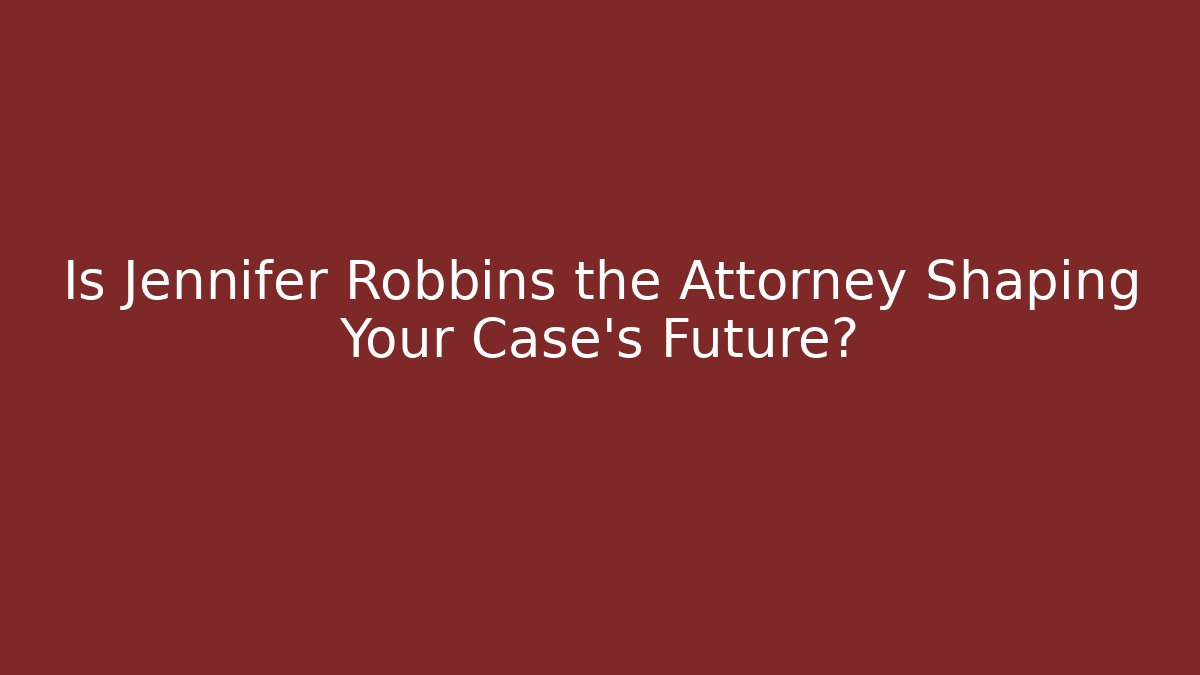 Is Jennifer Robbins the Attorney Shaping Your Case's Future?