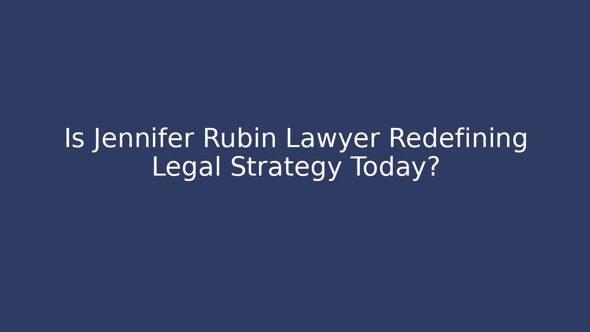 Is Jennifer Rubin Lawyer Redefining Legal Strategy Today?