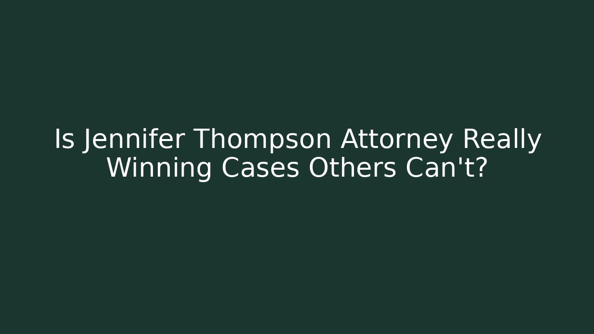 Is Jennifer Thompson Attorney Really Winning Cases Others Can't?