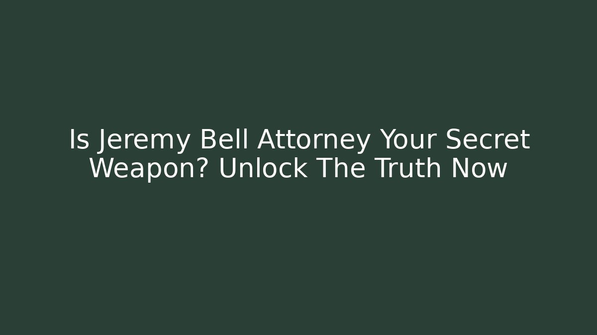 Is Jeremy Bell Attorney Your Secret Weapon? Unlock The Truth Now