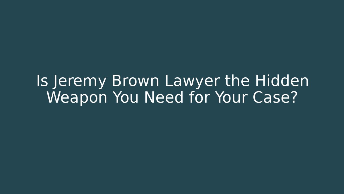 Is Jeremy Brown Lawyer the Hidden Weapon You Need for Your Case?