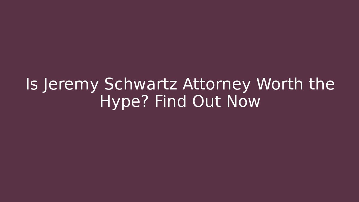 Is Jeremy Schwartz Attorney Worth the Hype? Find Out Now