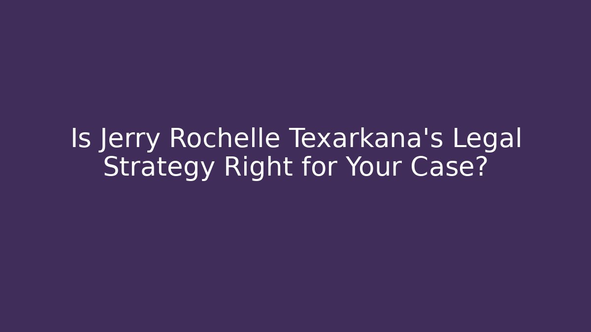 Is Jerry Rochelle Texarkana's Legal Strategy Right for Your Case?