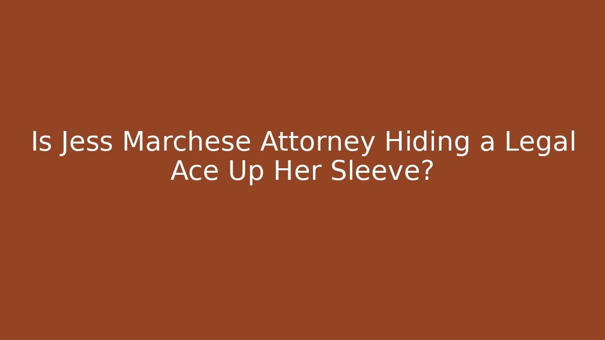 Is Jess Marchese Attorney Hiding a Legal Ace Up Her Sleeve?