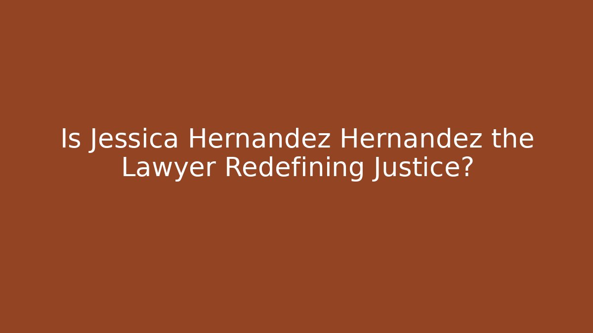 Is Jessica Hernandez Hernandez the Lawyer Redefining Justice?