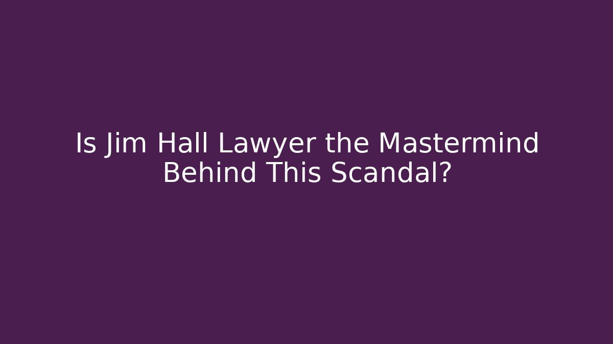 Is Jim Hall Lawyer the Mastermind Behind This Scandal?