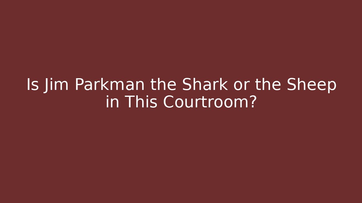 Is Jim Parkman the Shark or the Sheep in This Courtroom?